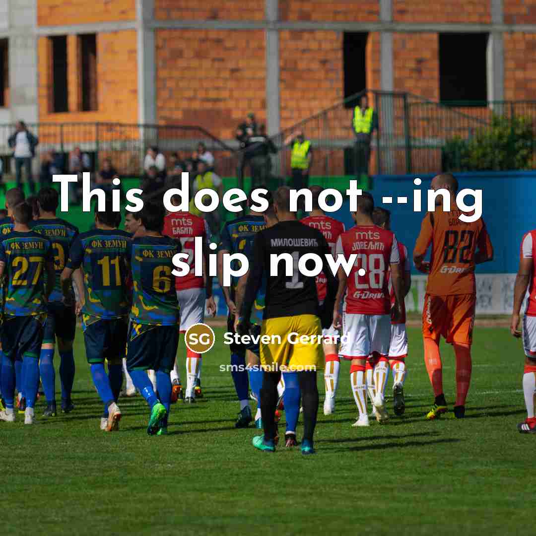 “This does not --ing slip now.…” quote by Steven Gerrard
