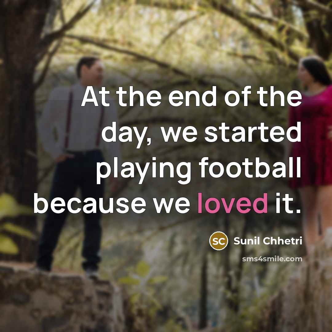 “At the end of the day, we started playing football…” quote by Sunil Chhetri