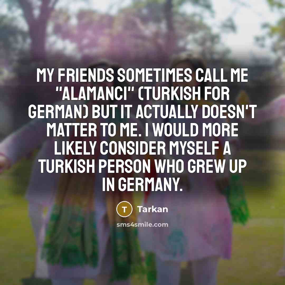 “My friends sometimes call me "Alamanci" (Turkish for German) But…” quote by Tarkan
