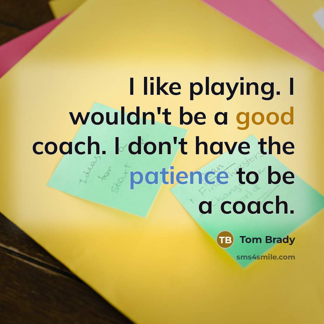 “I like playing. I wouldn't be a good coach. I…” quote by Tom Brady