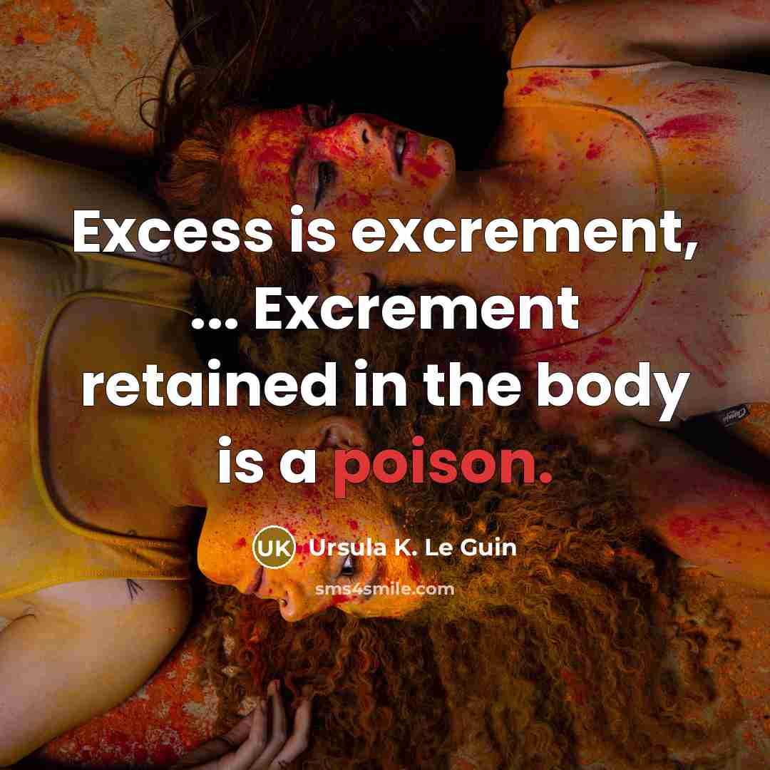 “Excess is excrement, ... Excrement retained in the body is…” quote by Ursula K. Le Guin