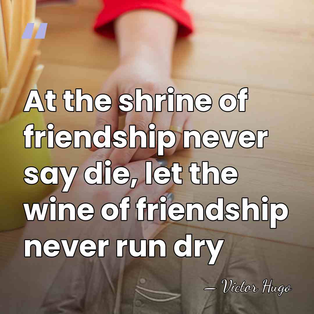 At the shrine of friendship never say die, let the wine of&hellip; - Victor Hugo