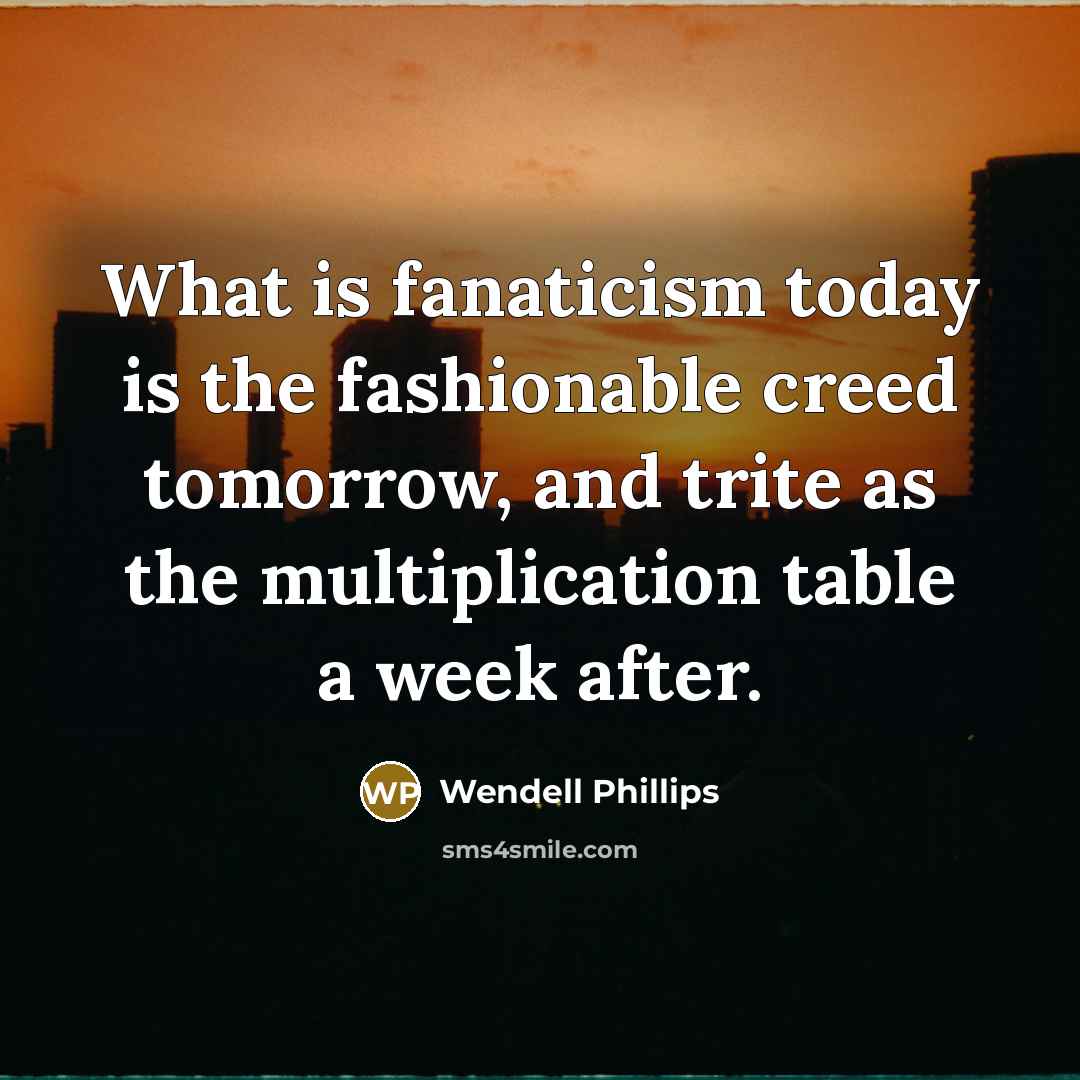 “What is fanaticism today is the fashionable creed tomorrow, and…” quote by Wendell Phillips
