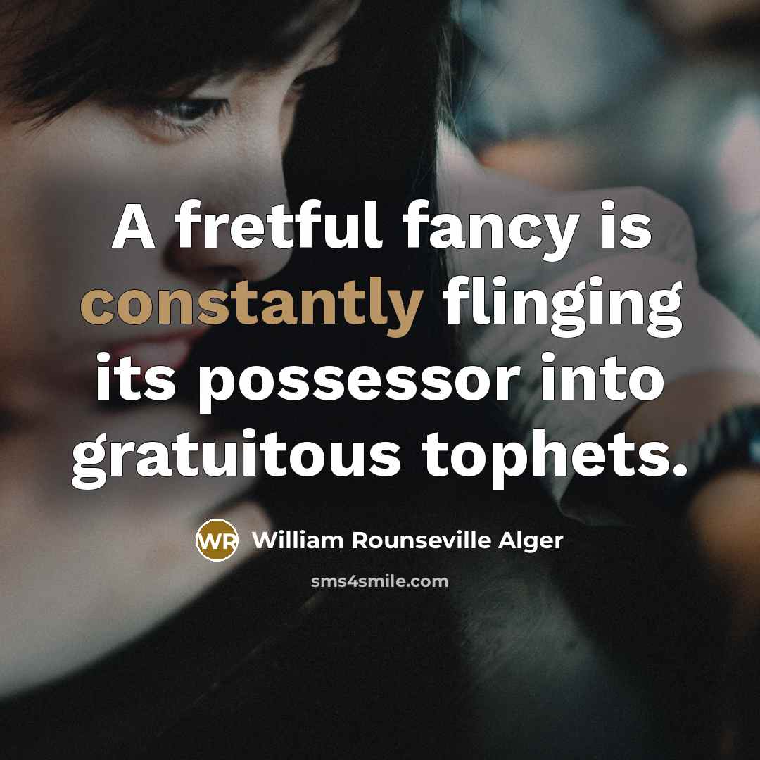“A fretful fancy is constantly flinging its possessor into gratuitous…” quote by William Rounseville Alger