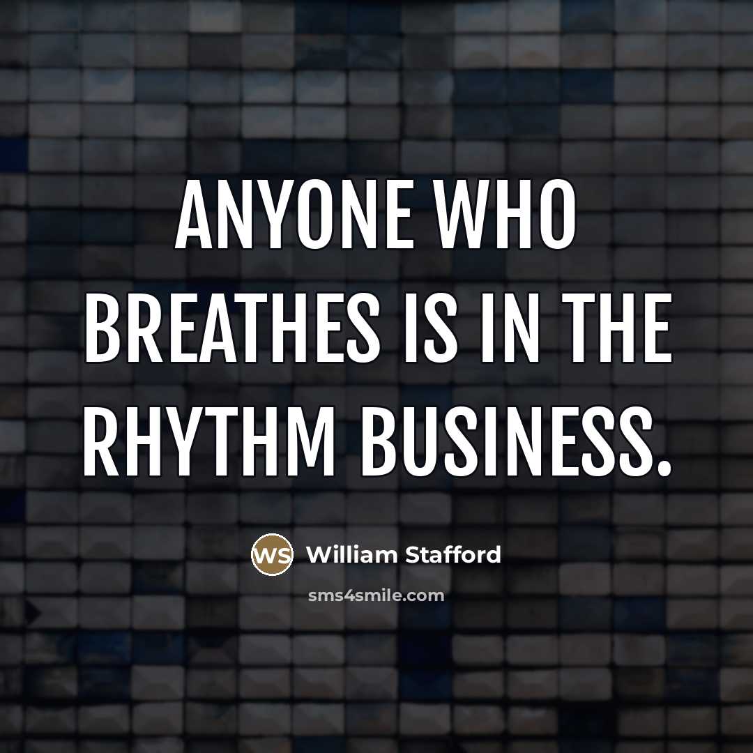 “Anyone who breathes is in the rhythm business.…” quote by William Stafford