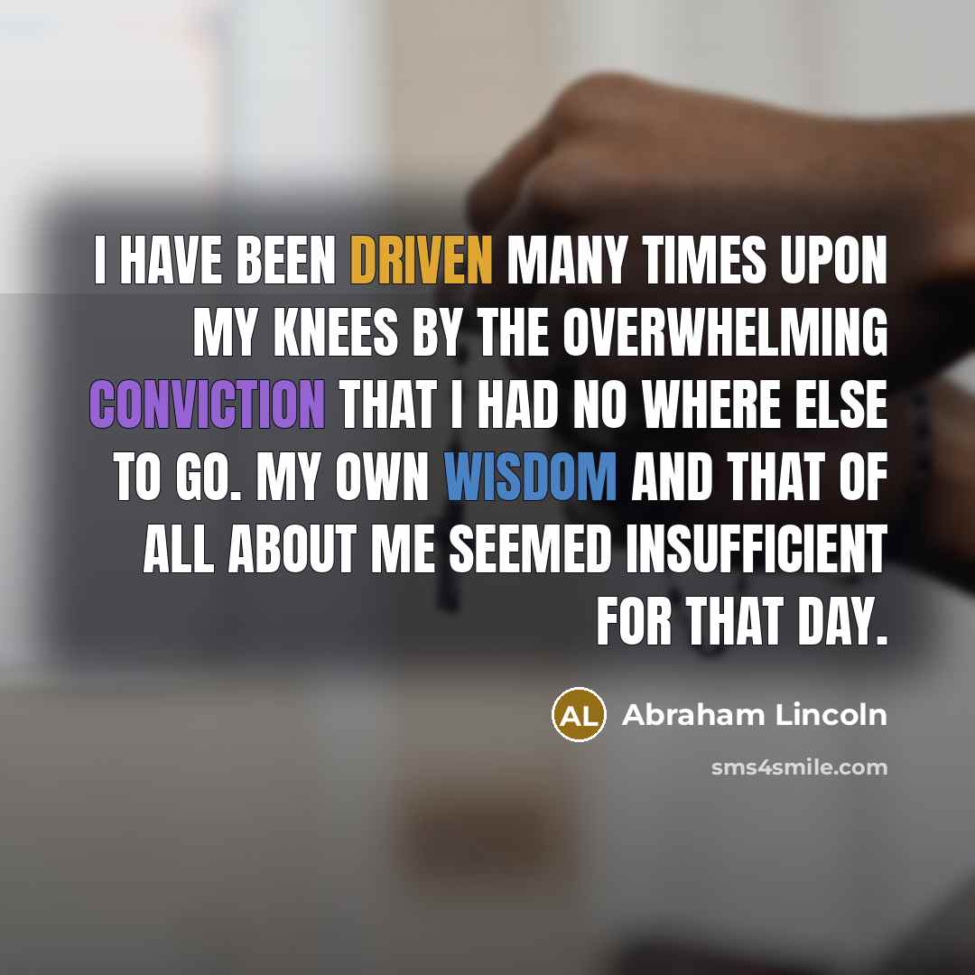 “I have been driven many times upon my knees by…” quote by Abraham Lincoln