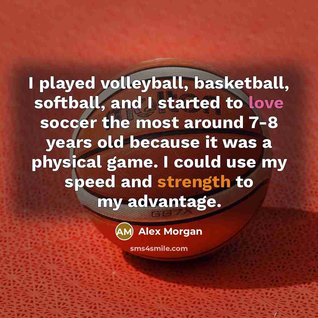 “I played volleyball, basketball, softball, and I started to love…” quote by Alex Morgan