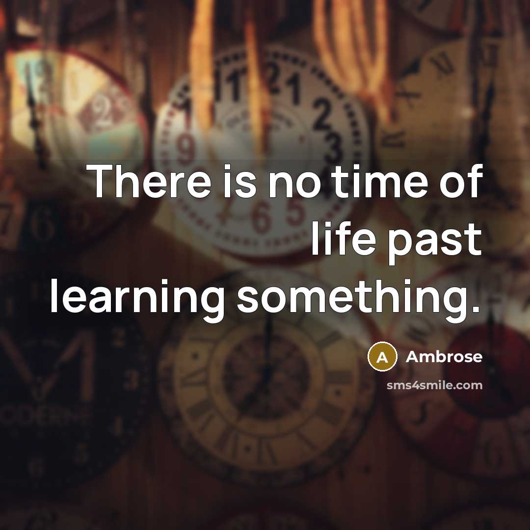 “There is no time of life past learning something.…” quote by Ambrose