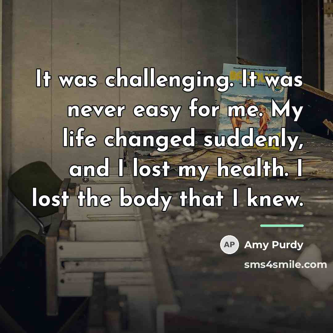 “It was challenging. It was never easy for me. My…” quote by Amy Purdy