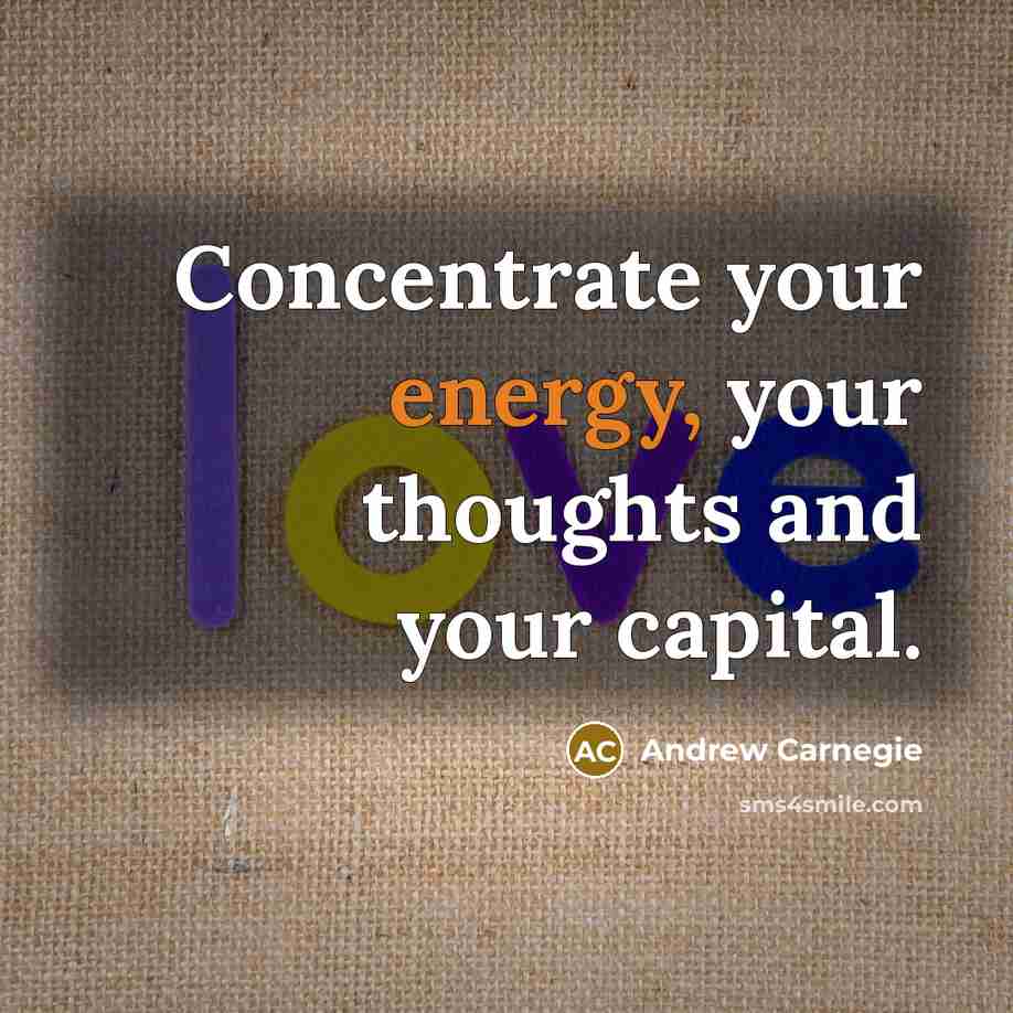 “Concentrate your energy, your thoughts and your capital.…” quote by Andrew Carnegie