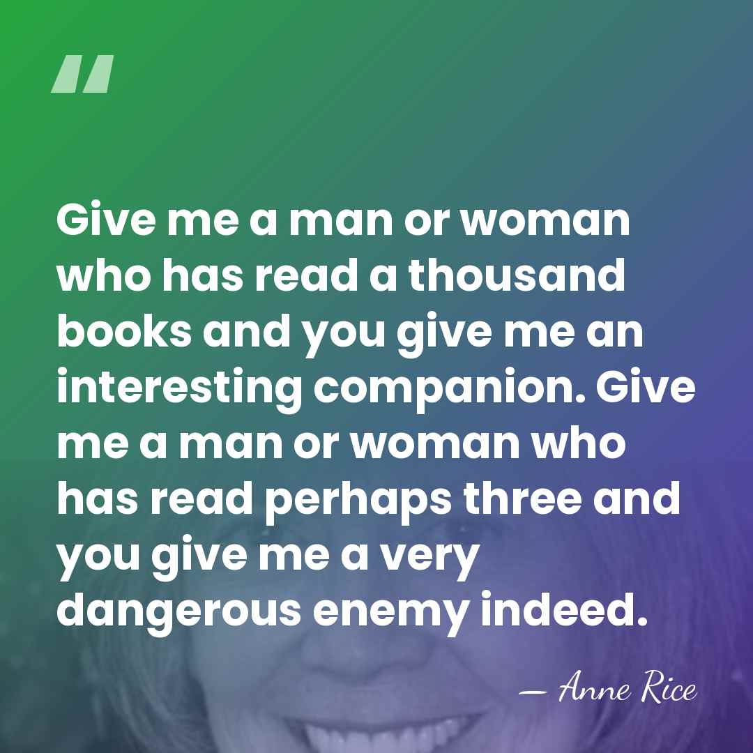 Give me a man or woman who has read a thousand books&hellip; - Anne Rice