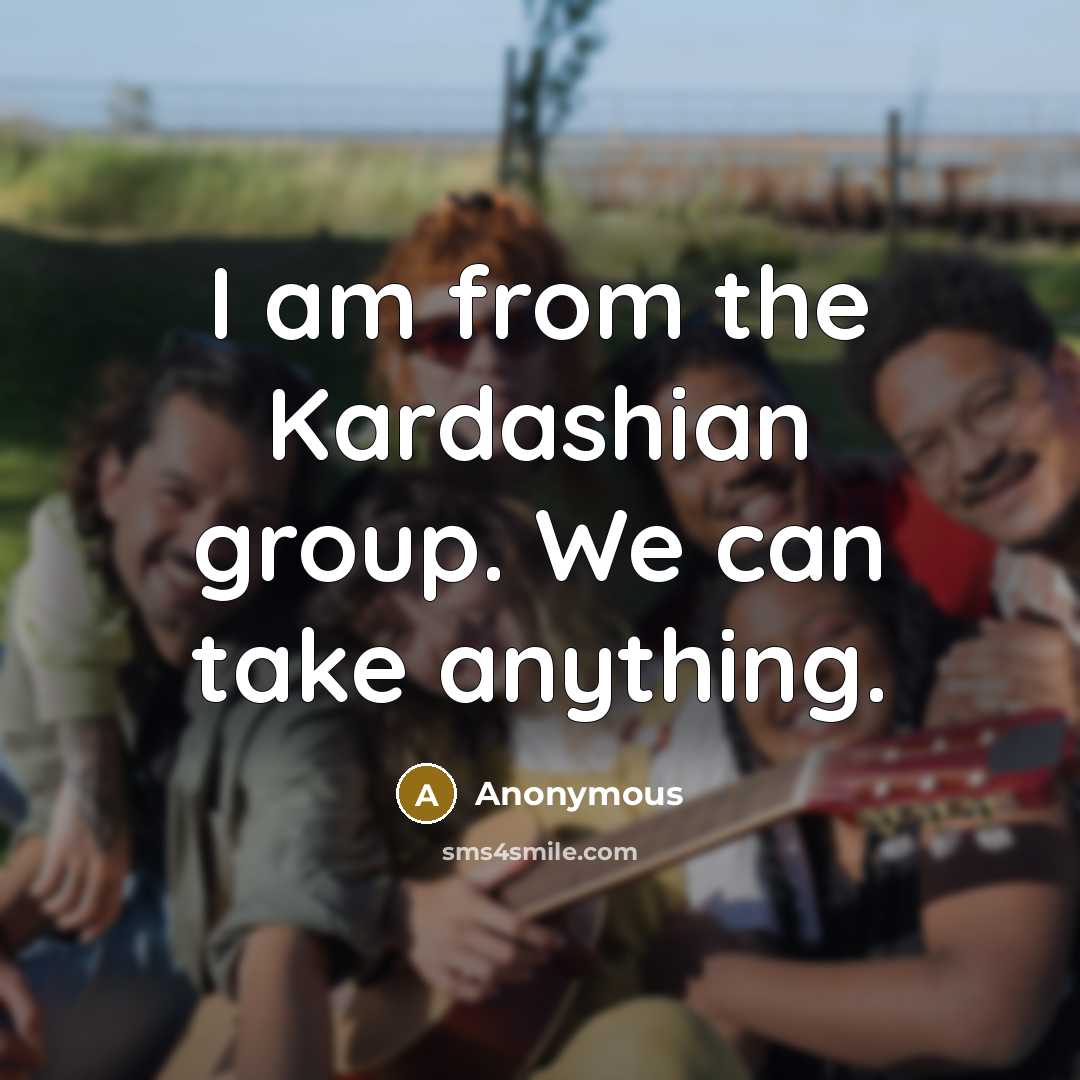 “I am from the Kardashian group. We can take anything.…” quote by Anonymous