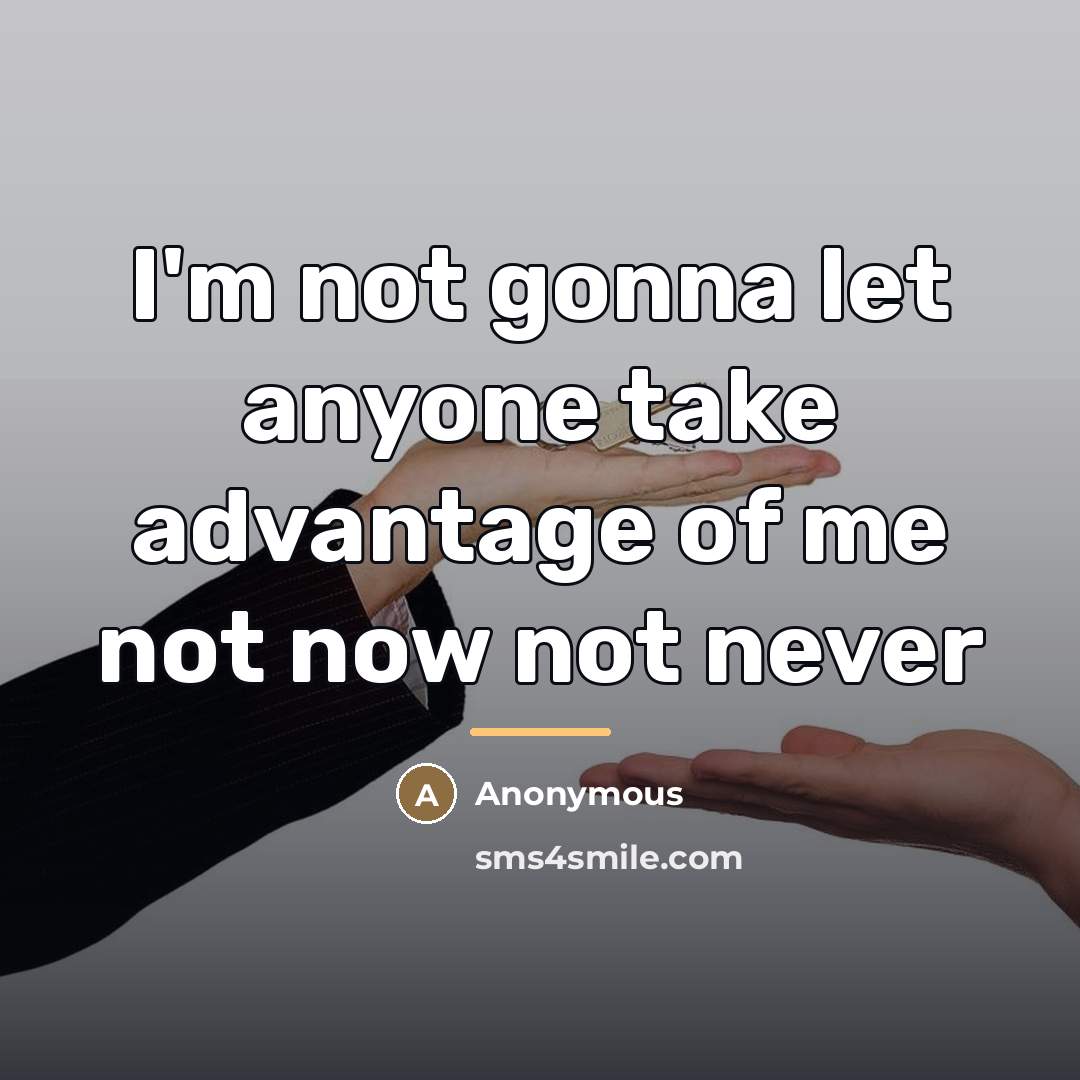 “I'm not gonna let anyone take advantage of me not…” quote by Anonymous