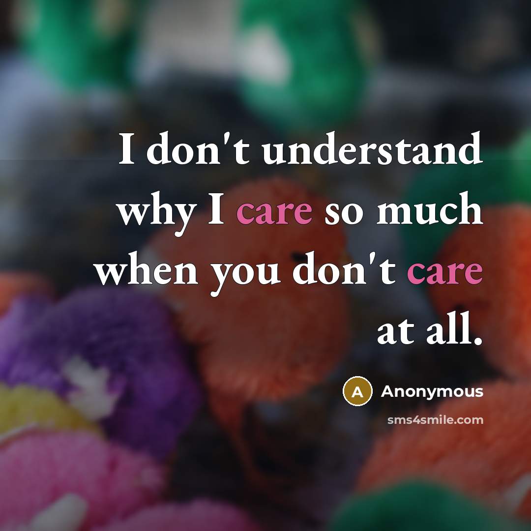“I don't understand why I care so much when you don't care at all.” quote by Anonymous