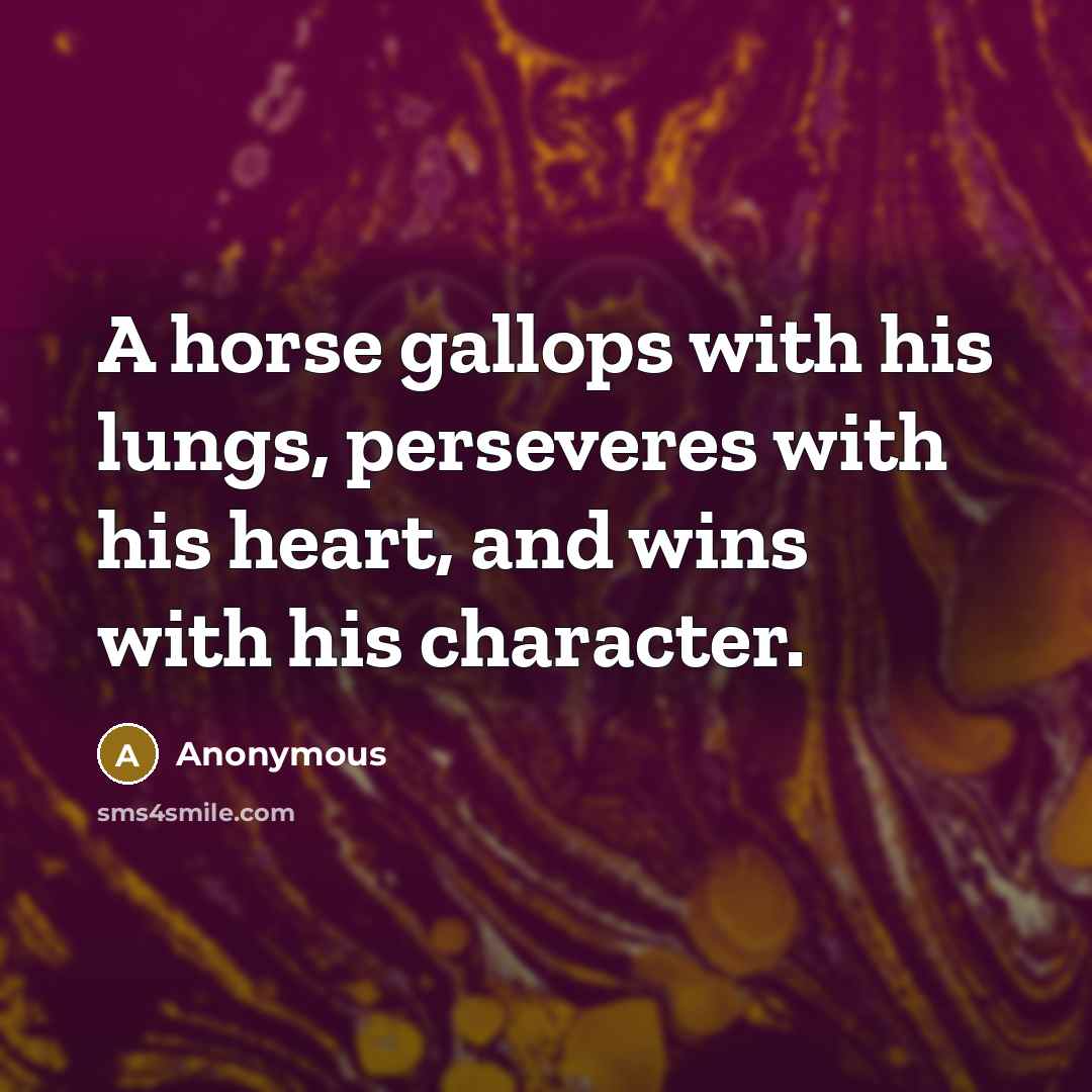 “A horse gallops with his lungs, perseveres with his heart,…” quote by Anonymous