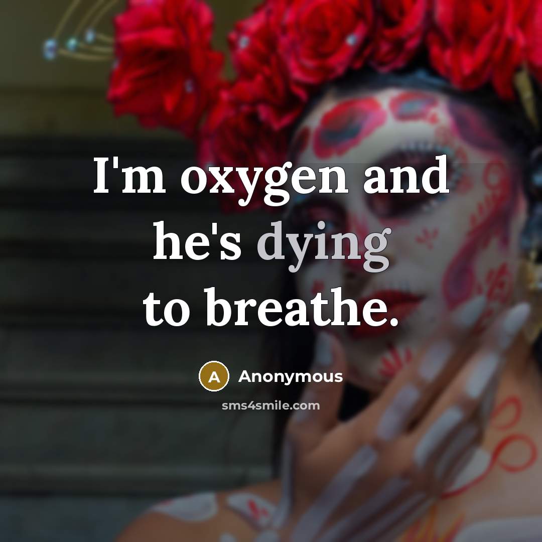 “I'm oxygen and he's dying to breathe.…” quote by Anonymous