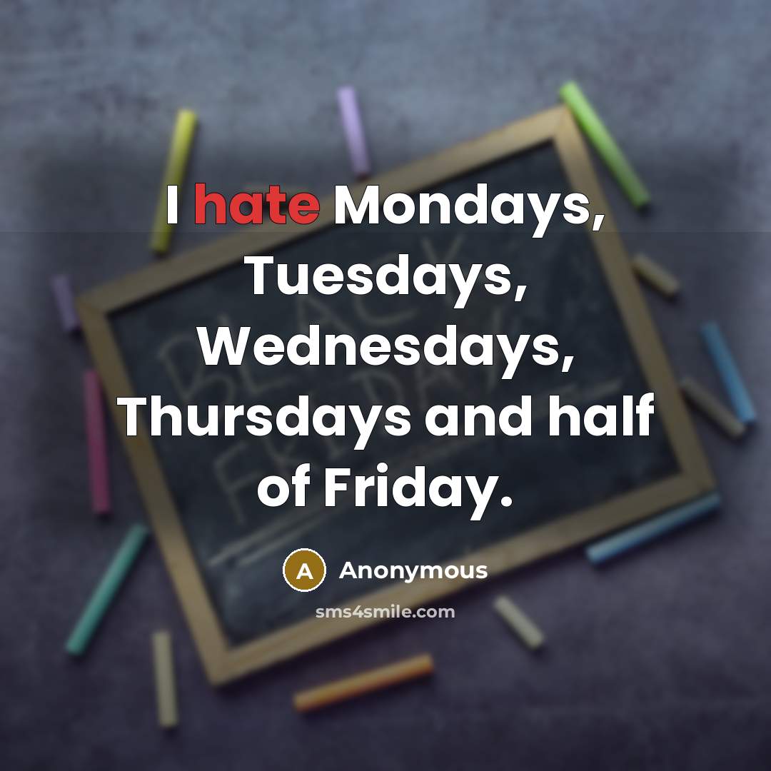 “I hate Mondays, Tuesdays, Wednesdays, Thursdays and half of Friday.…” quote by Anonymous