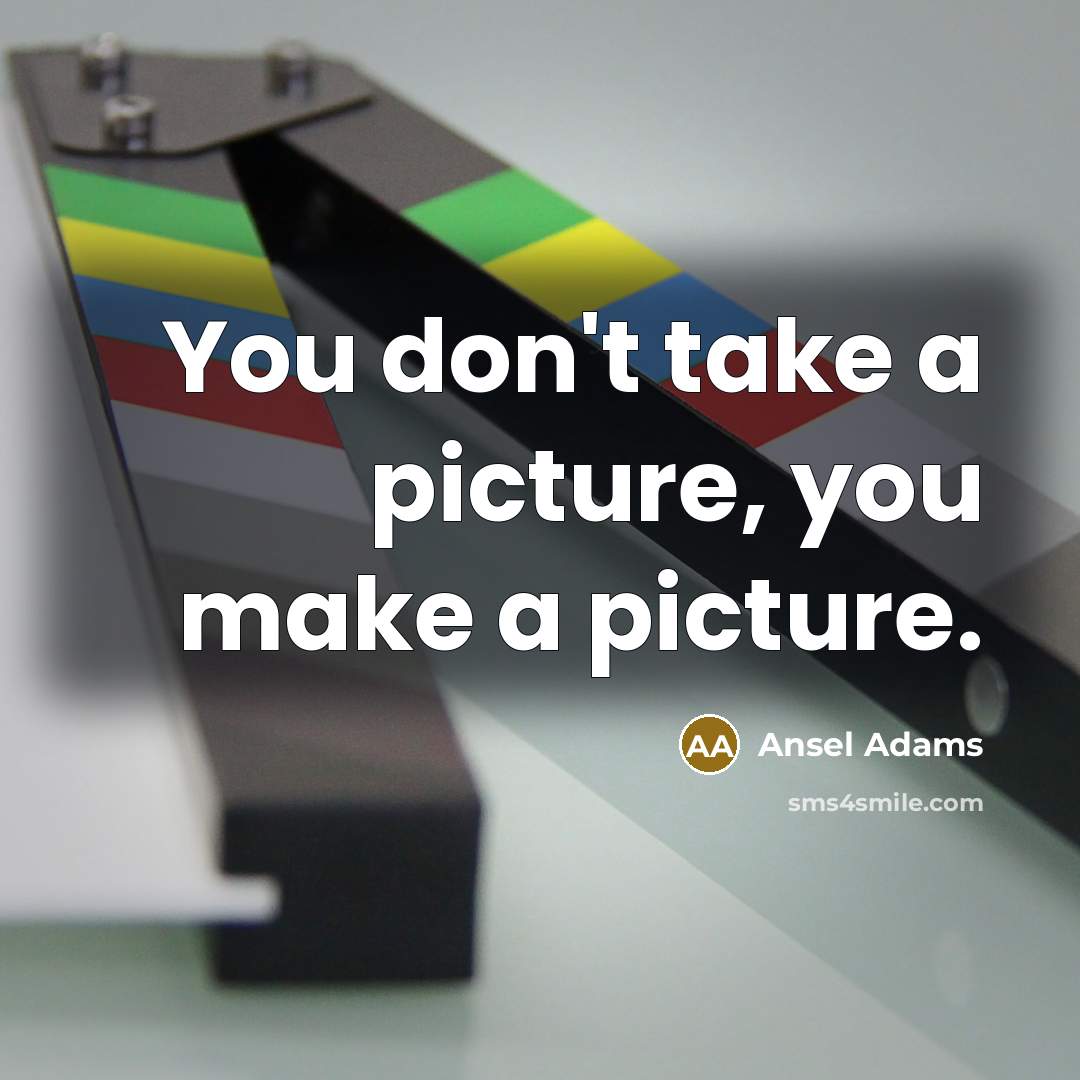 “You don't take a picture, you make a picture.” quote by Ansel Adams