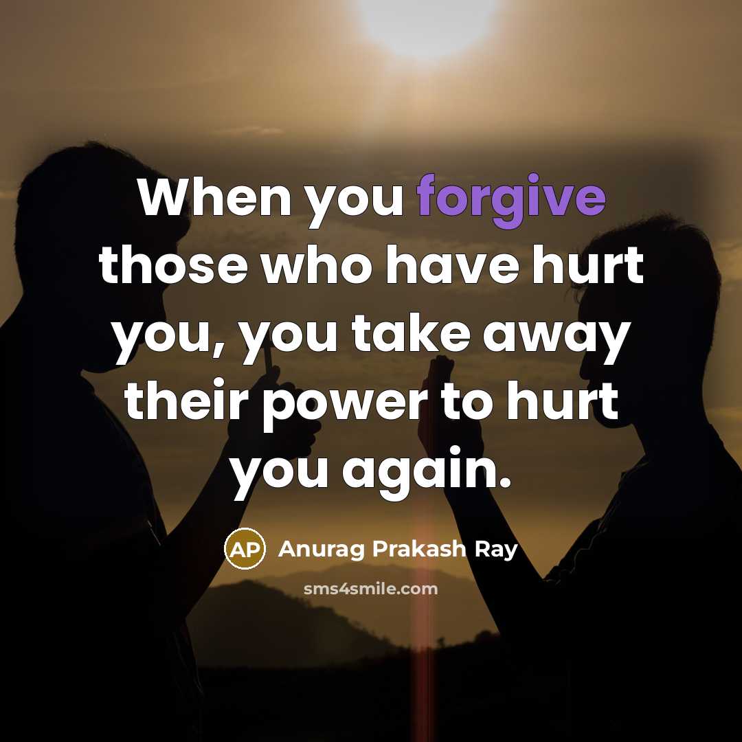 “When you forgive those who have hurt you, you take…” quote by Anurag Prakash Ray