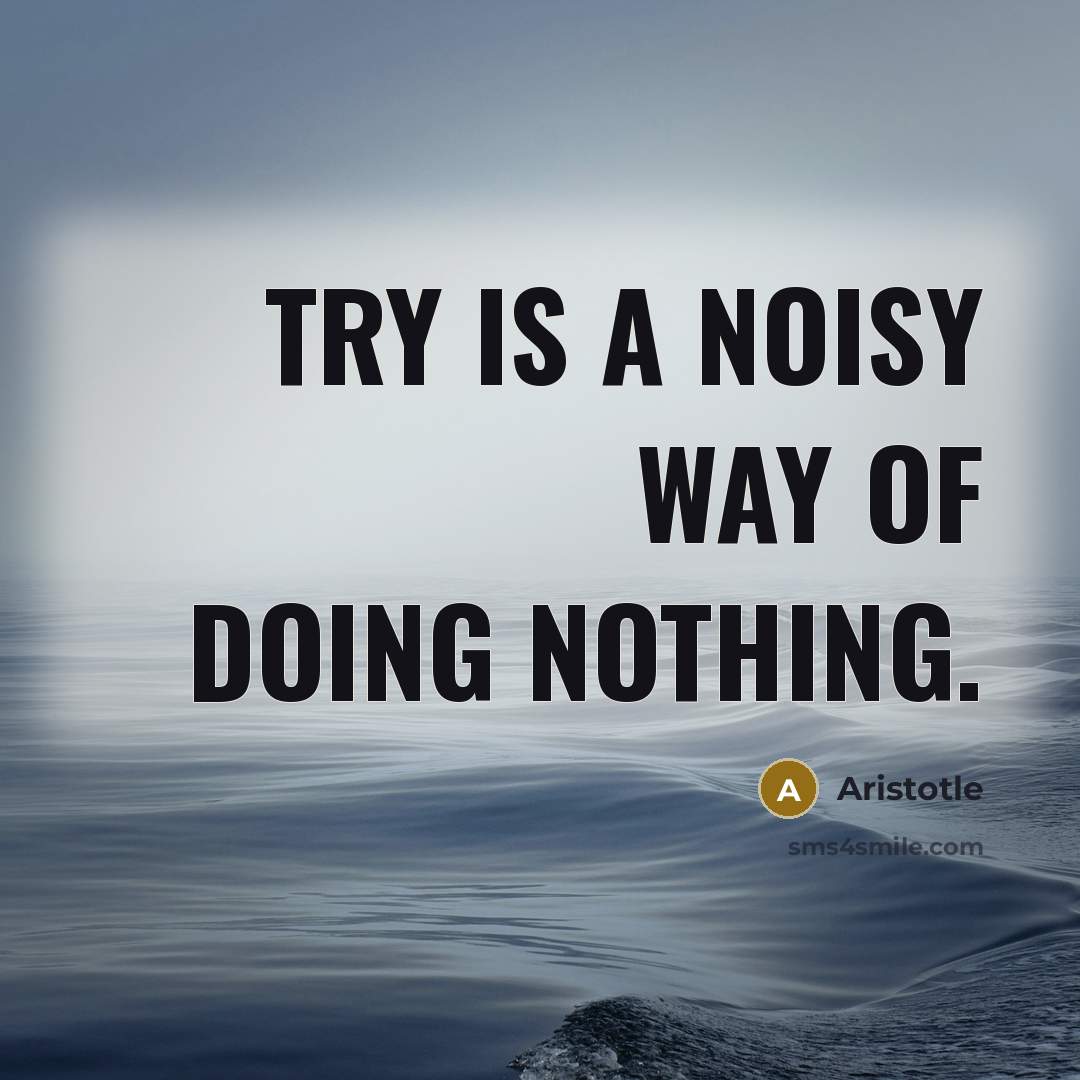 “Try is a noisy way of doing nothing.…” quote by Aristotle