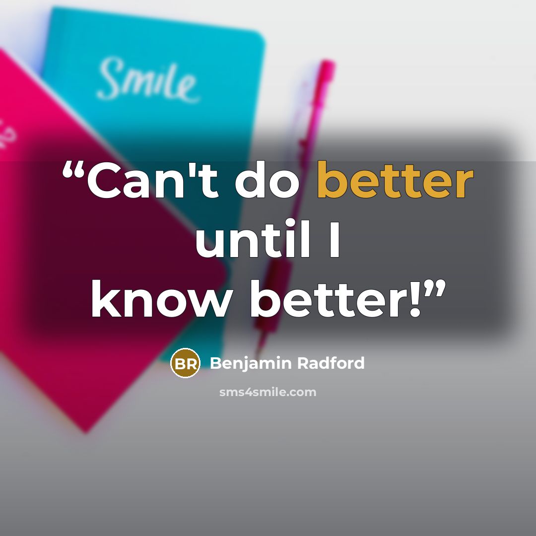“Can't do better until I know better!” quote by Benjamin Radford