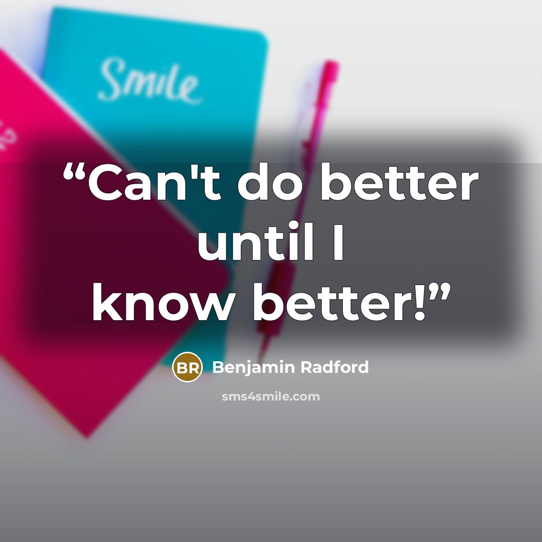 “Can't do better until I know better!” quote by Benjamin Radford