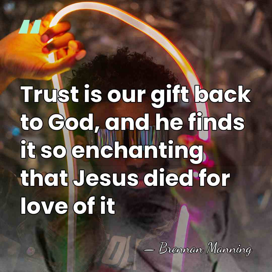 Trust is our gift back to God, and he finds it so&hellip; - Brennan Manning