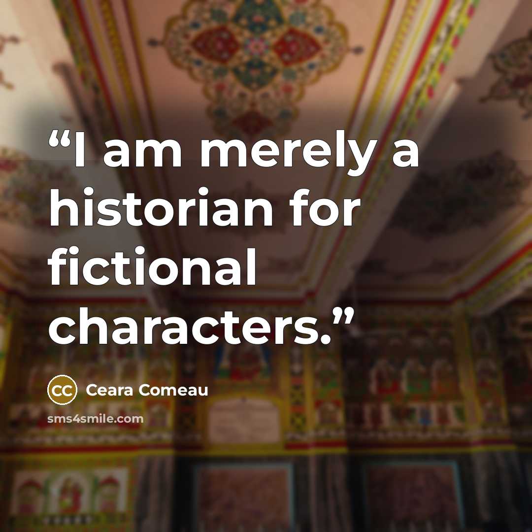 “I am merely a historian for fictional characters.” quote by Ceara Comeau