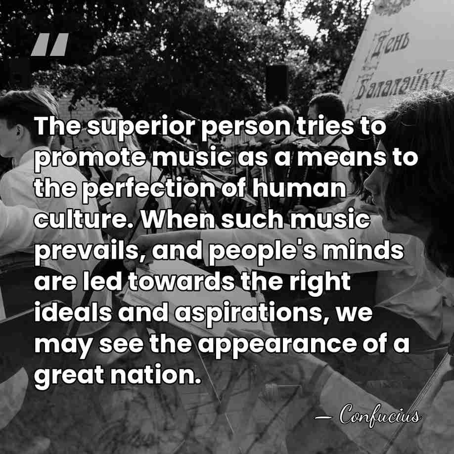 The superior person tries to promote music as a means to the&hellip; - Confucius