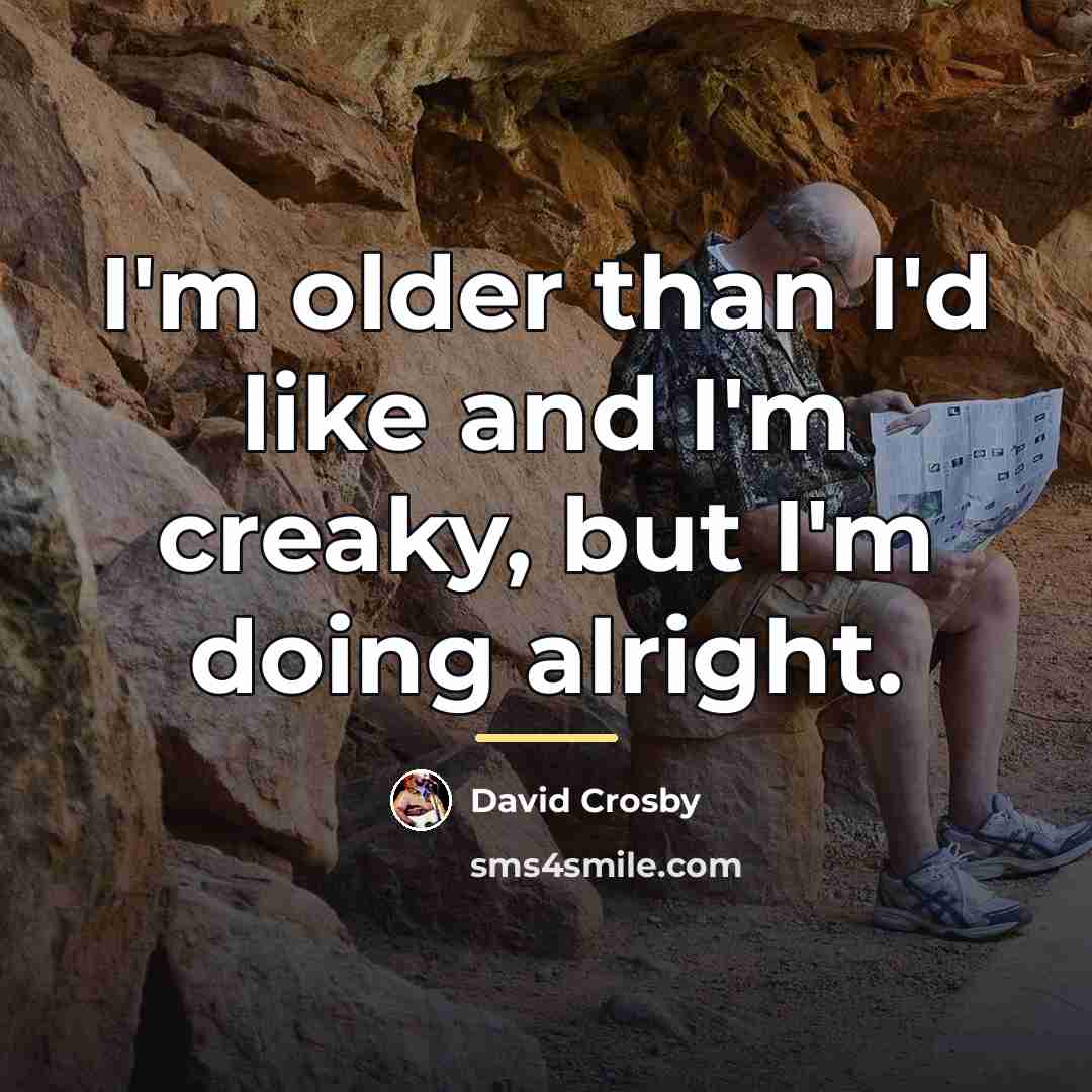 “I'm older than I'd like and I'm creaky, but I'm…” quote by David Crosby