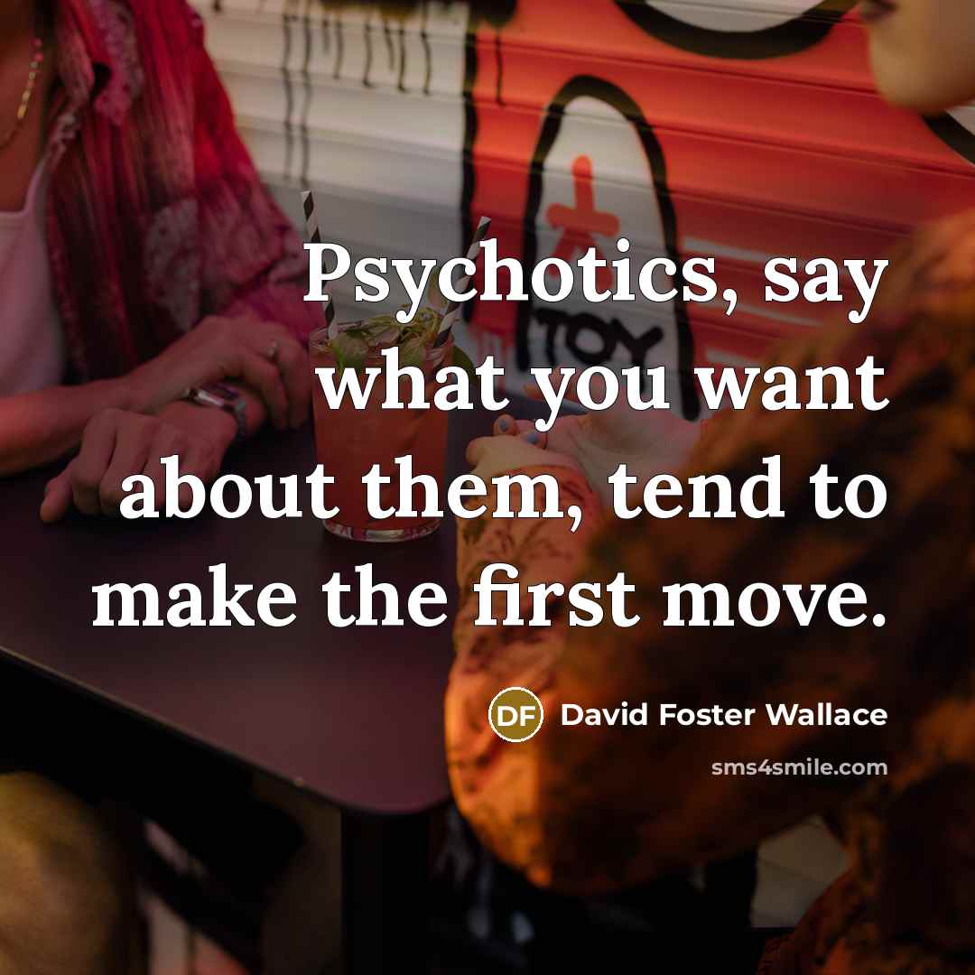 “Psychotics, say what you want about them, tend to make…” quote by David Foster Wallace