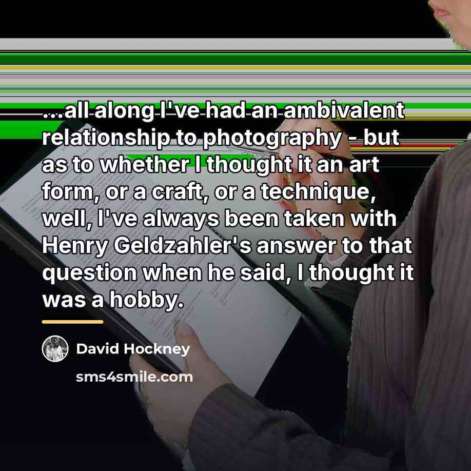 “...all along I've had an ambivalent relationship to photography -…” quote by David Hockney