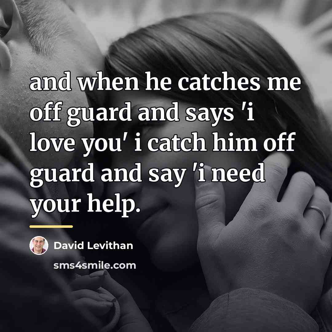 “and when he catches me off guard and says 'i…” quote by David Levithan