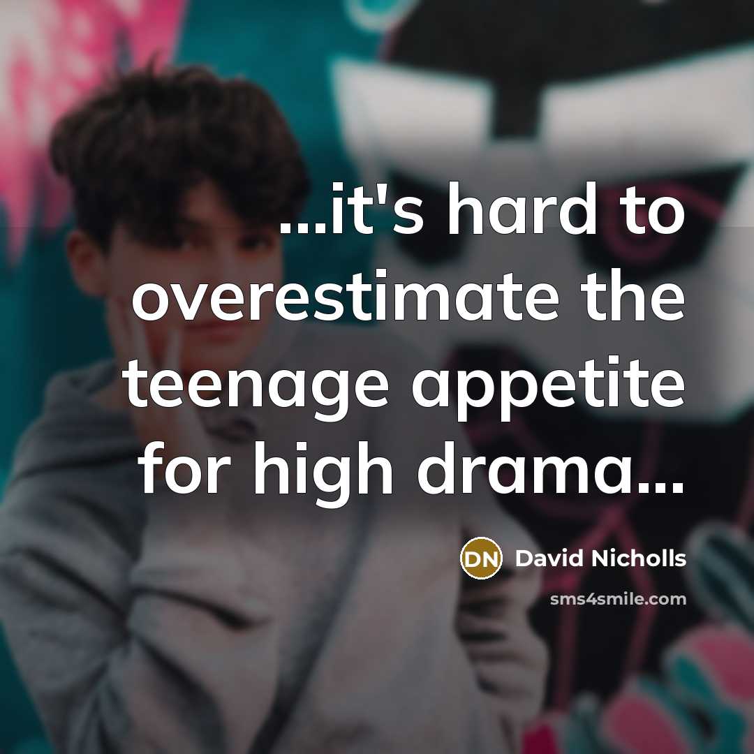 “...it's hard to overestimate the teenage appetite for high drama...…” quote by David Nicholls