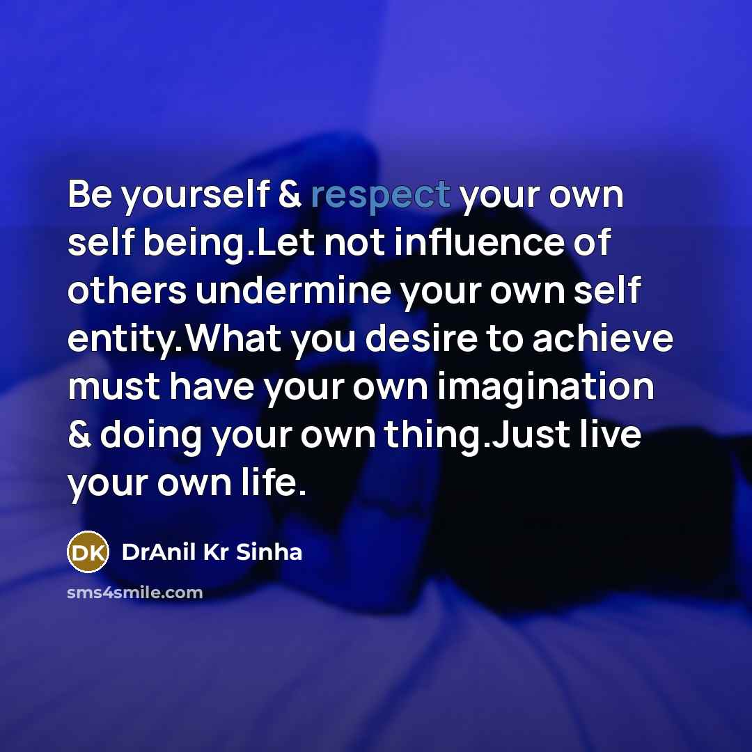 “Be yourself & respect your own self being.Let not influence…” quote by DrAnil Kr Sinha
