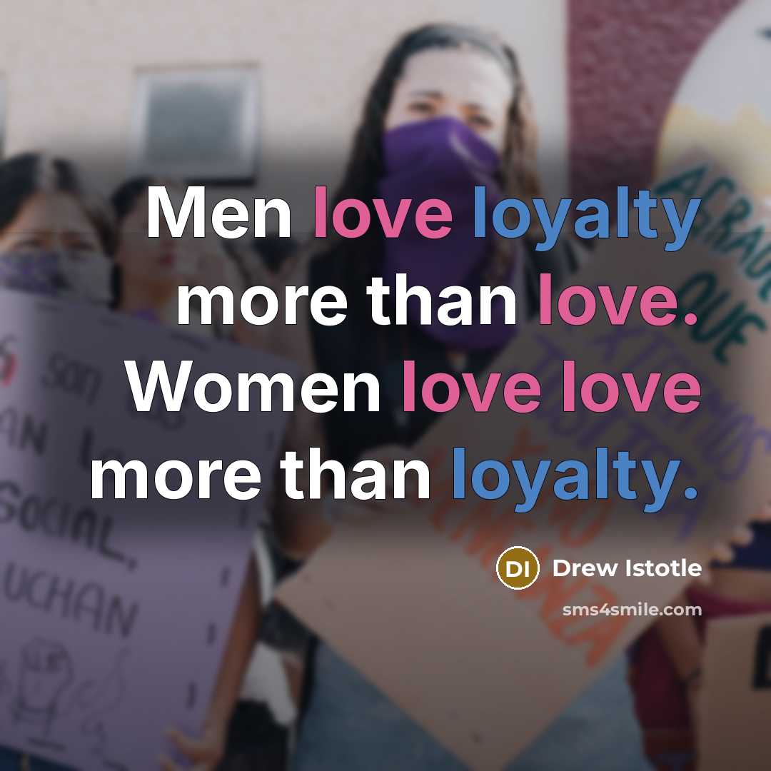 “Men love loyalty more than love. Women love love more than loyalty.” quote by Drew Istotle