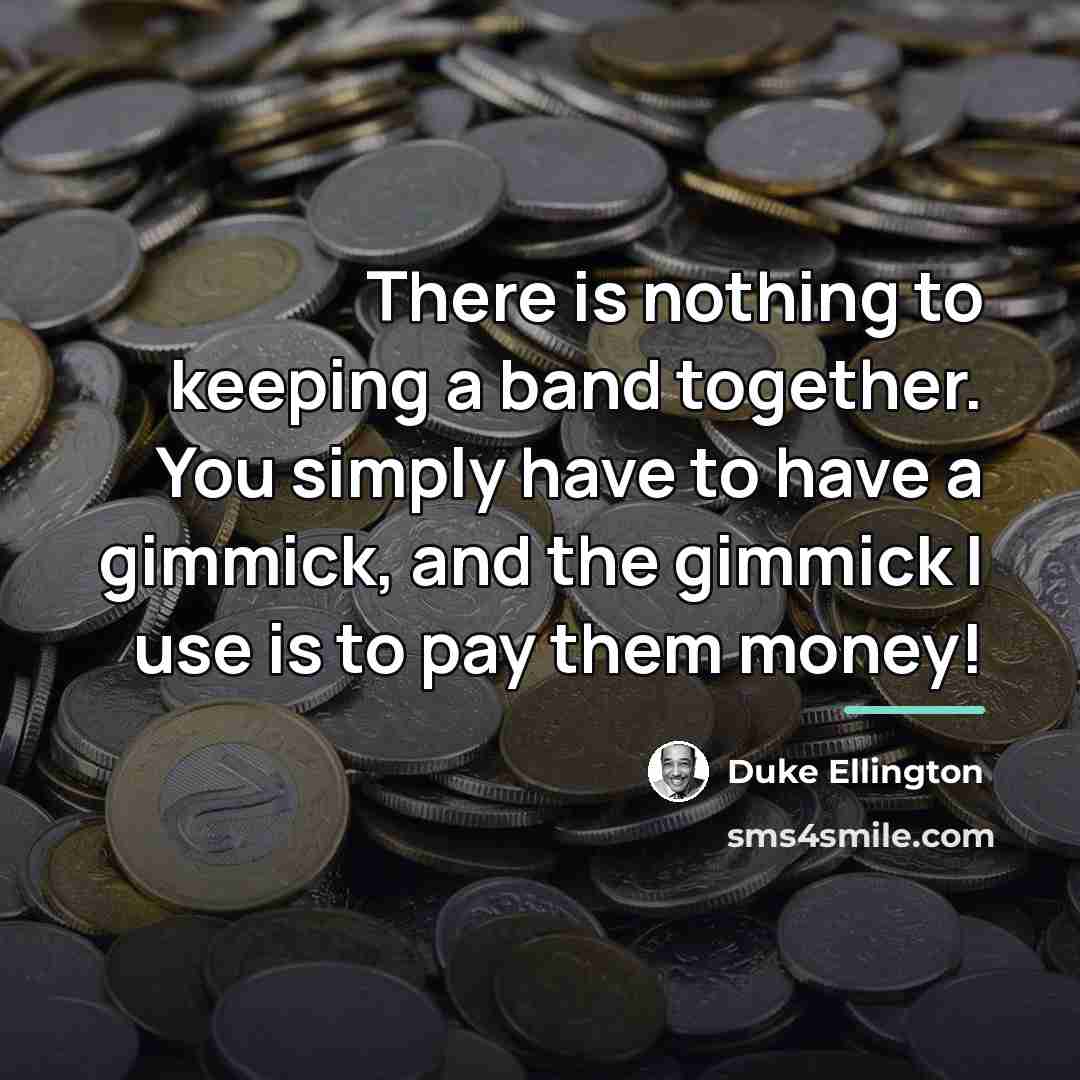“There is nothing to keeping a band together. You simply…” quote by Duke Ellington