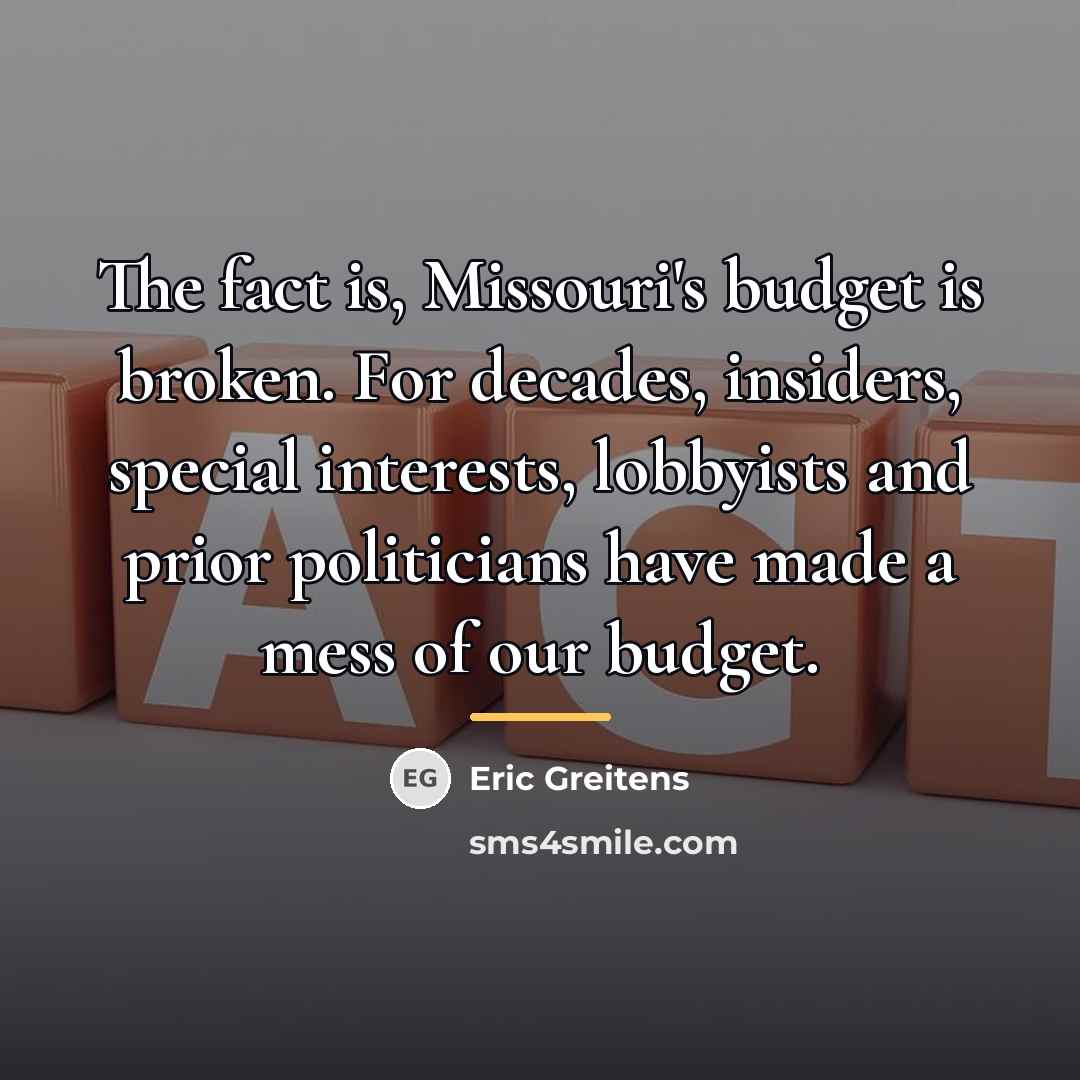 “The fact is, Missouri's budget is broken. For decades, insiders,…” quote by Eric Greitens