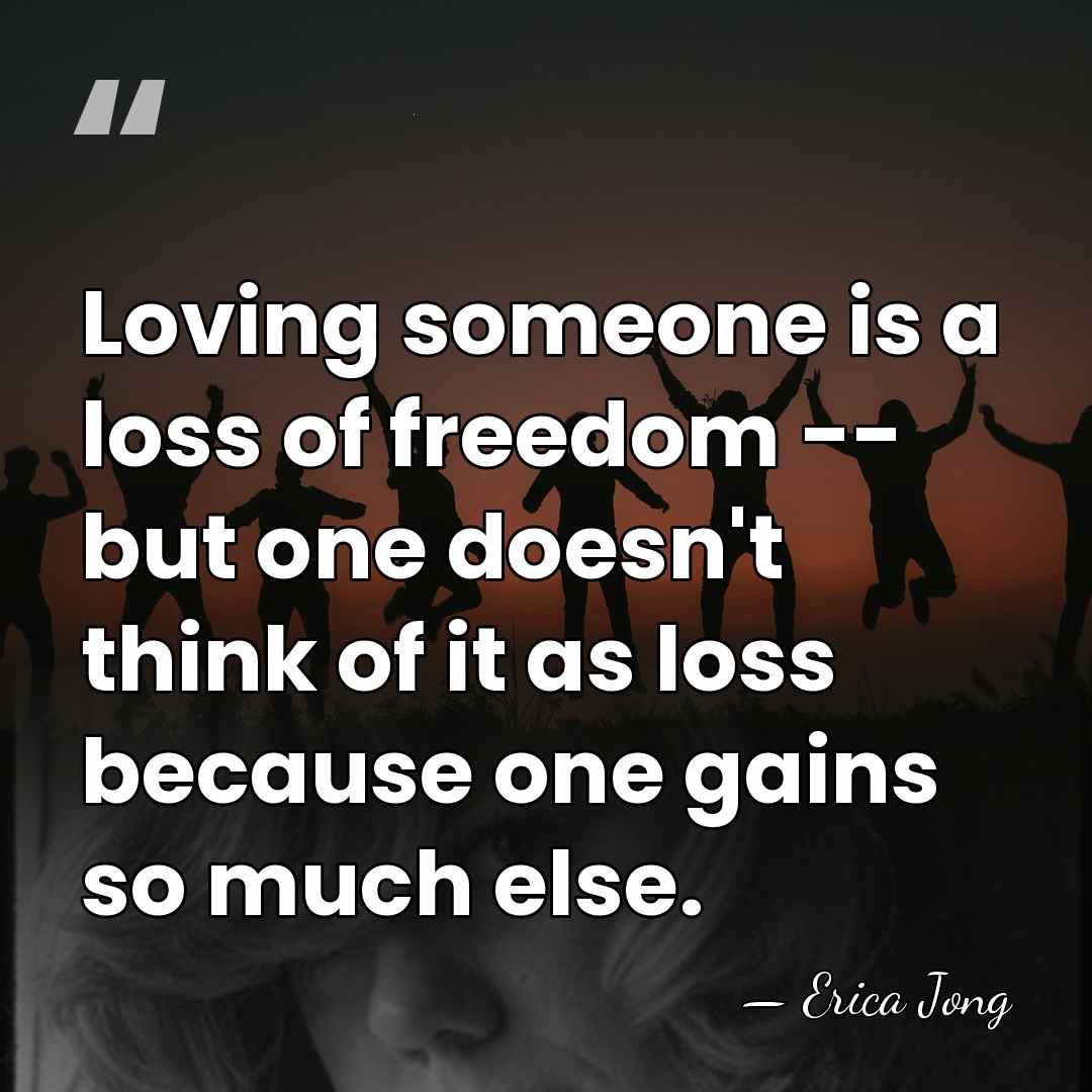Loving someone is a loss of freedom -- but one doesn't think&hellip; - Erica Jong