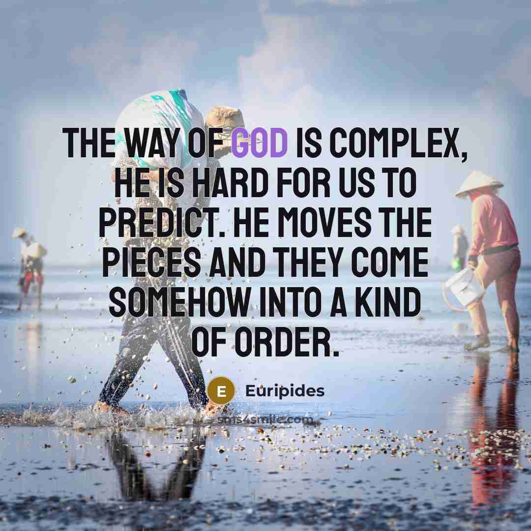 “The way of God is complex, he is hard for us to predict. He moves the pieces and they come somehow into a kind of order.” quote by Euripides