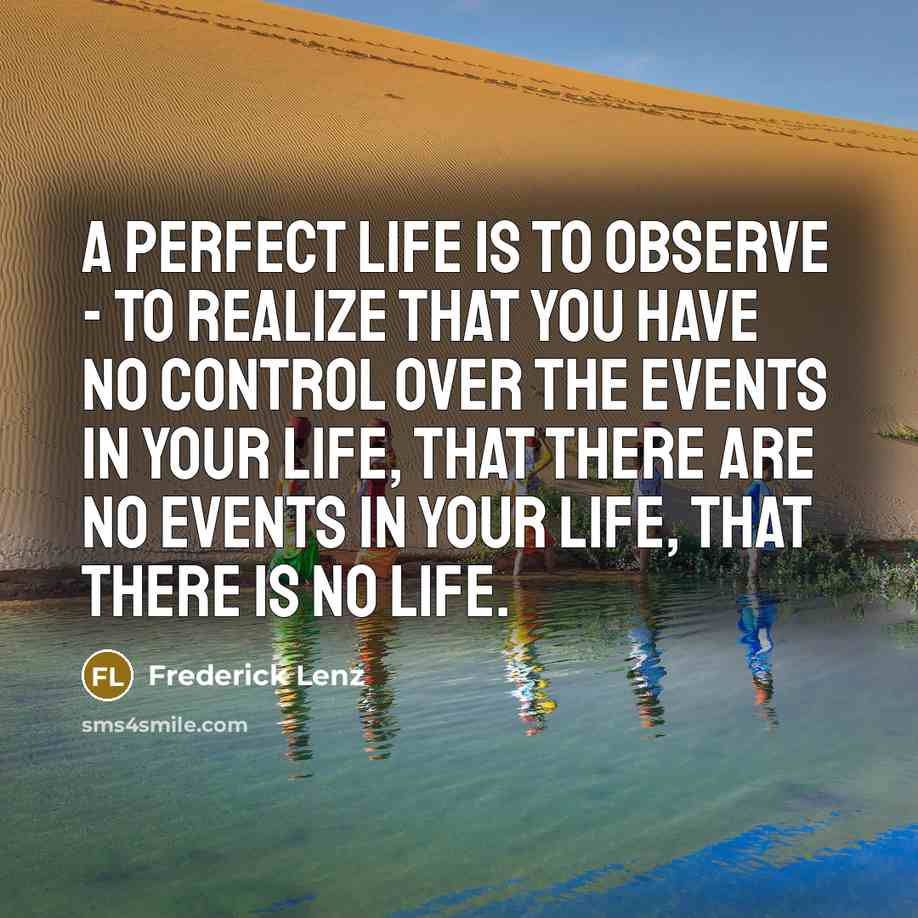 “A perfect life is to observe - to realize that…” quote by Frederick Lenz