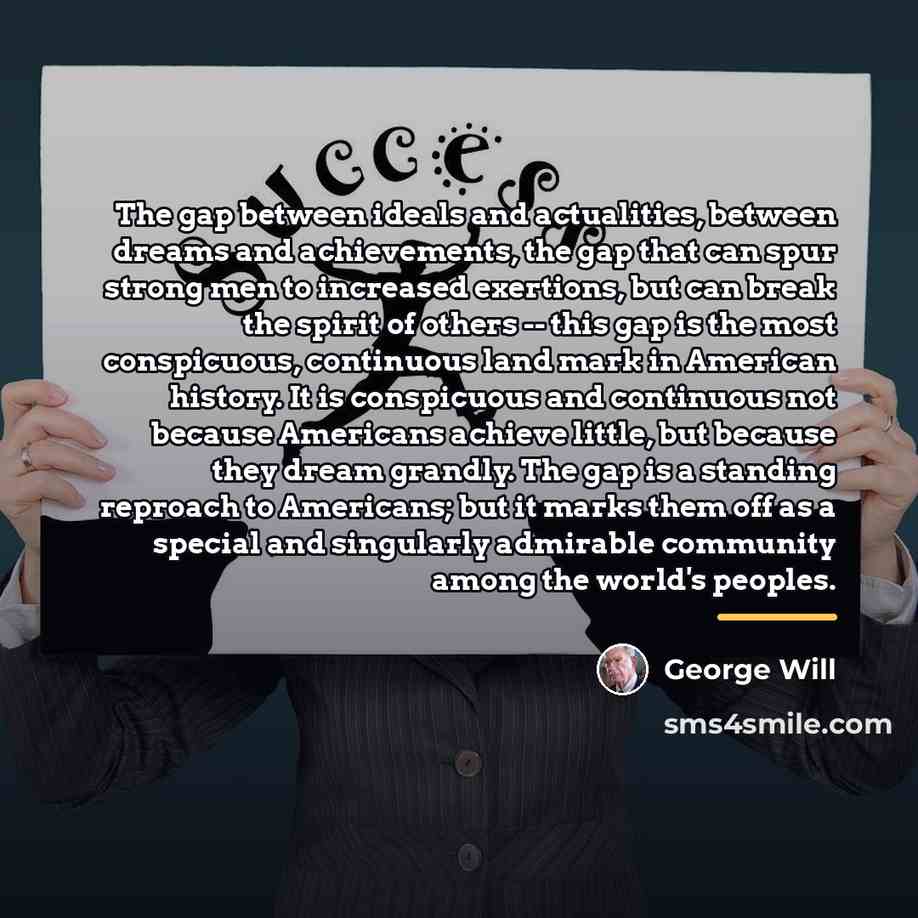 “The gap between ideals and actualities, between dreams and achievements,…” quote by George Will