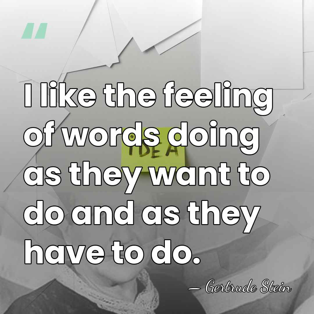 I like the feeling of words doing as they want to do&hellip; - Gertrude Stein