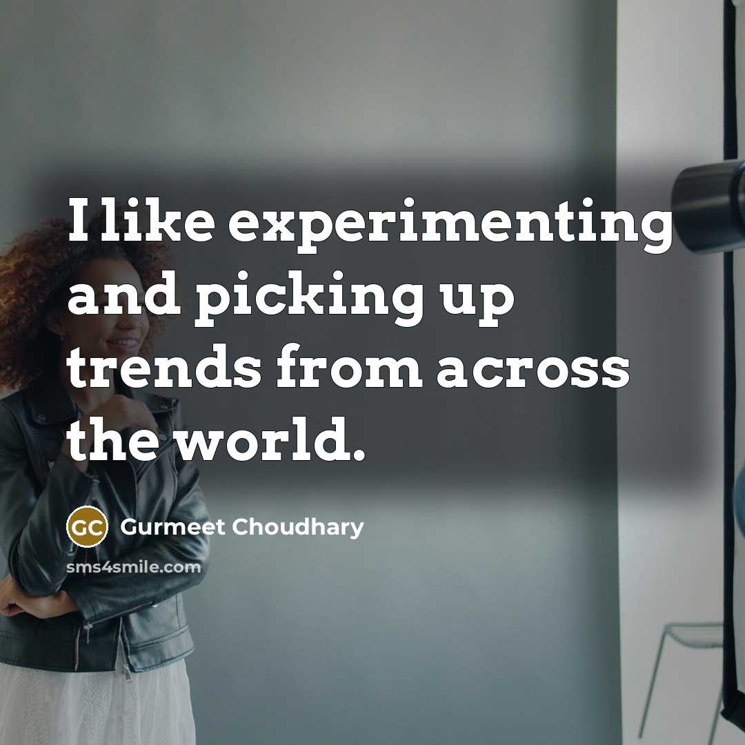 “I like experimenting and picking up trends from across the…” quote by Gurmeet Choudhary