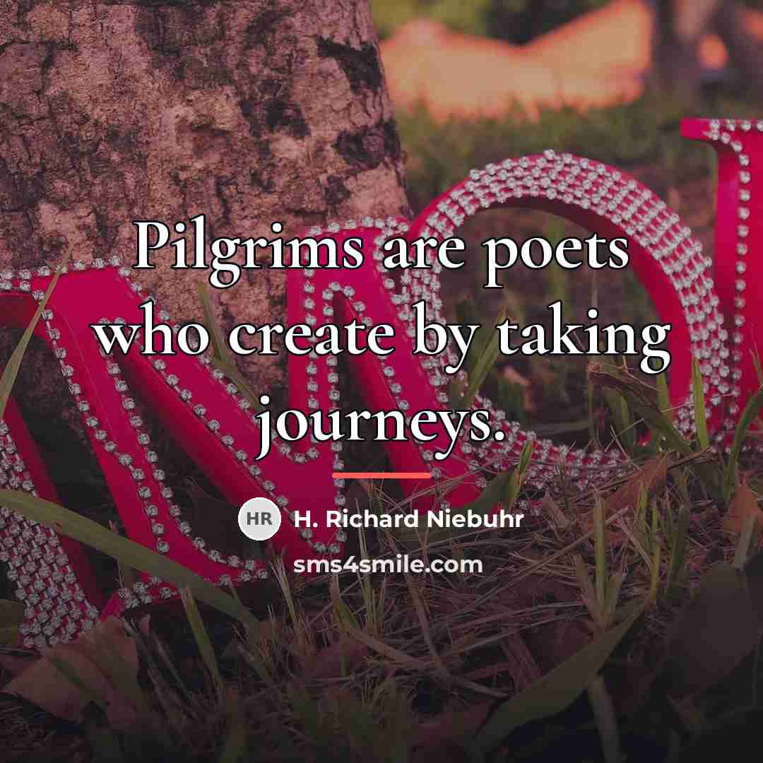 “Pilgrims are poets who create by taking journeys.…” quote by H. Richard Niebuhr