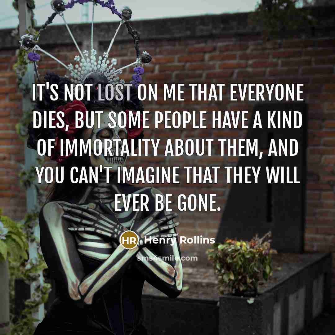 “It's not lost on me that everyone dies, but some…” quote by Henry Rollins