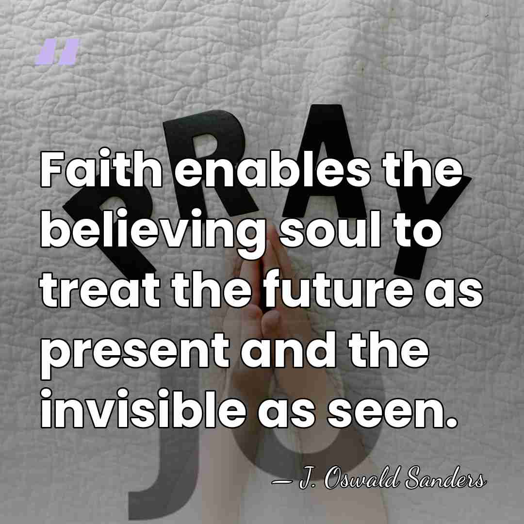 Faith enables the believing soul to treat the future as present and&hellip; - J. Oswald Sanders