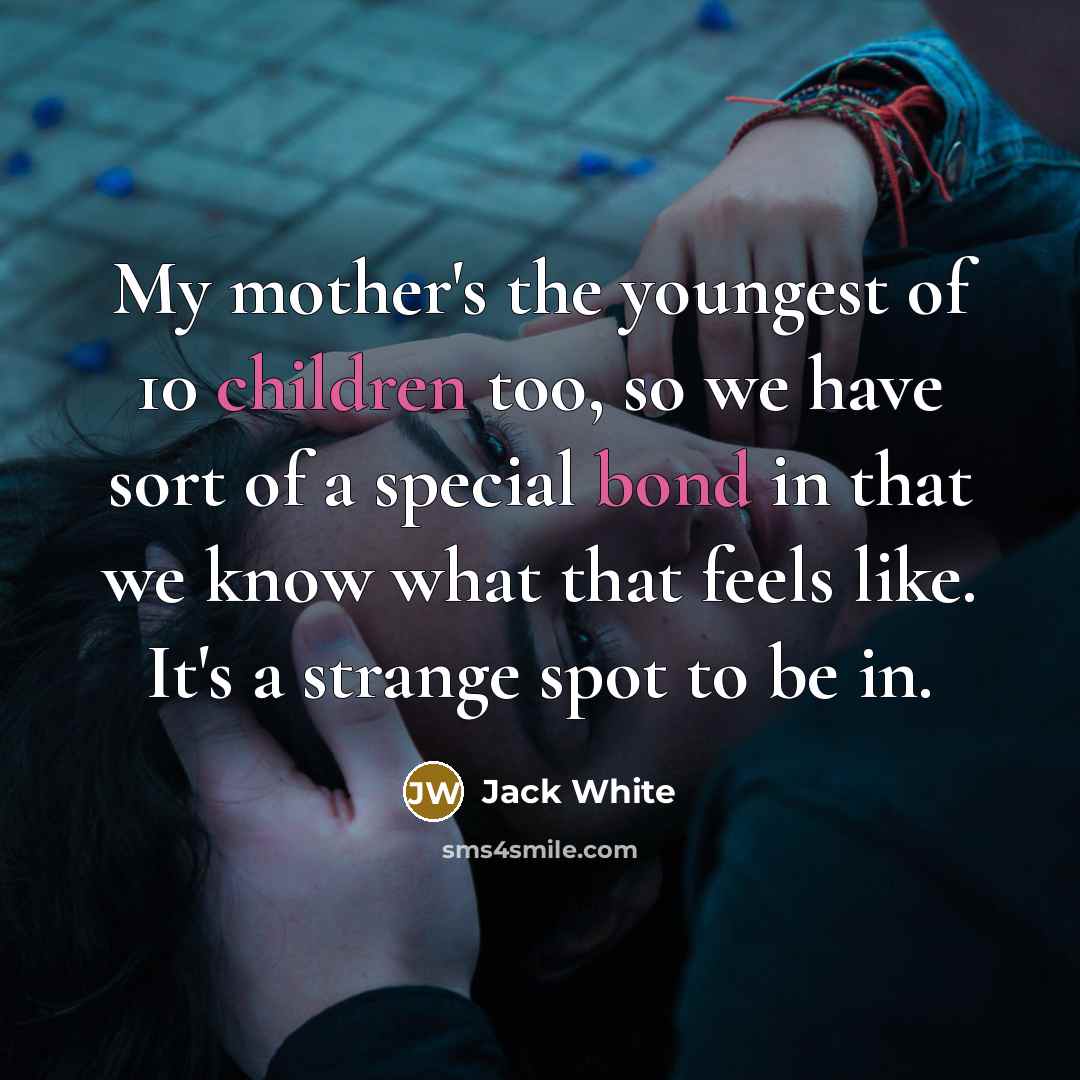 “My mother's the youngest of 10 children too, so we…” quote by Jack White