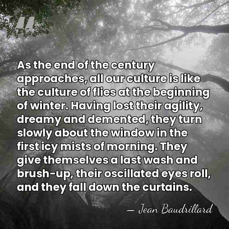 As the end of the century approaches, all our culture is like&hellip; - Jean Baudrillard