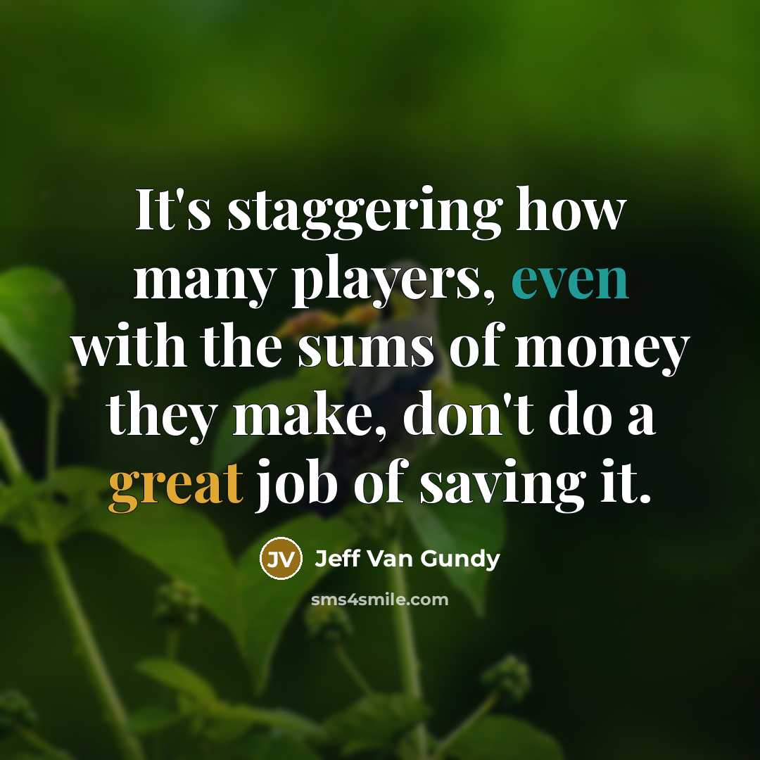 “It's staggering how many players, even with the sums of money they make, don't do a great job of saving it.” quote by Jeff Van Gundy
